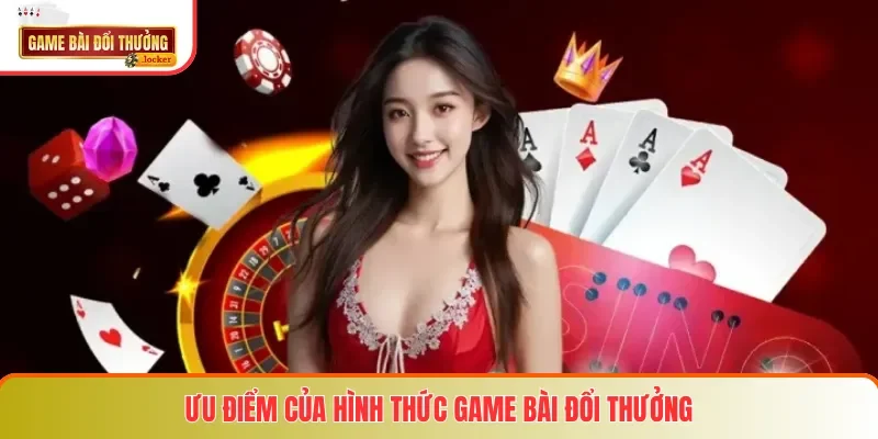 Ưu điểm của hình thức game bài đổi thưởng